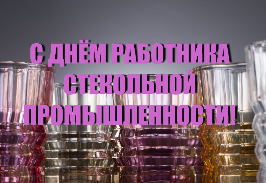 С Днём работника стекольной промышленности!